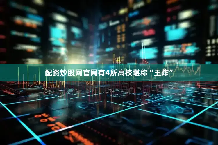 配资炒股网官网有4所高校堪称“王炸”