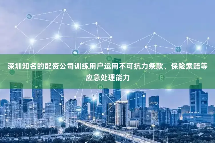 深圳知名的配资公司训练用户运用不可抗力条款、保险索赔等应急处理能力
