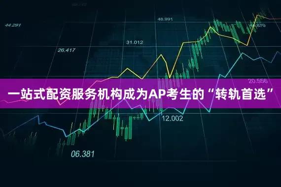一站式配资服务机构成为AP考生的“转轨首选”