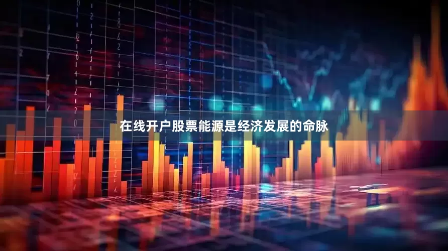 在线开户股票能源是经济发展的命脉