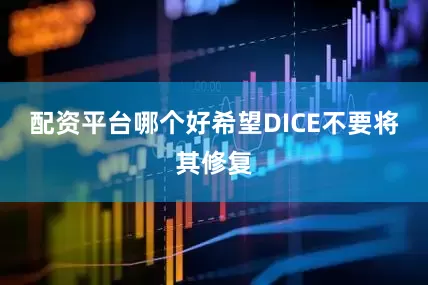 配资平台哪个好希望DICE不要将其修复