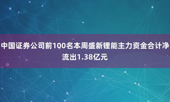 中国证券公司前100名本周盛新锂能主力资金合计净流出1.38亿元