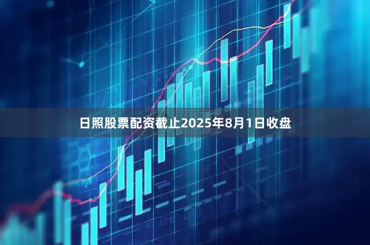 日照股票配资截止2025年8月1日收盘