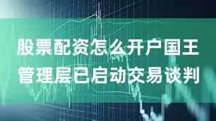 股票配资怎么开户国王管理层已启动交易谈判