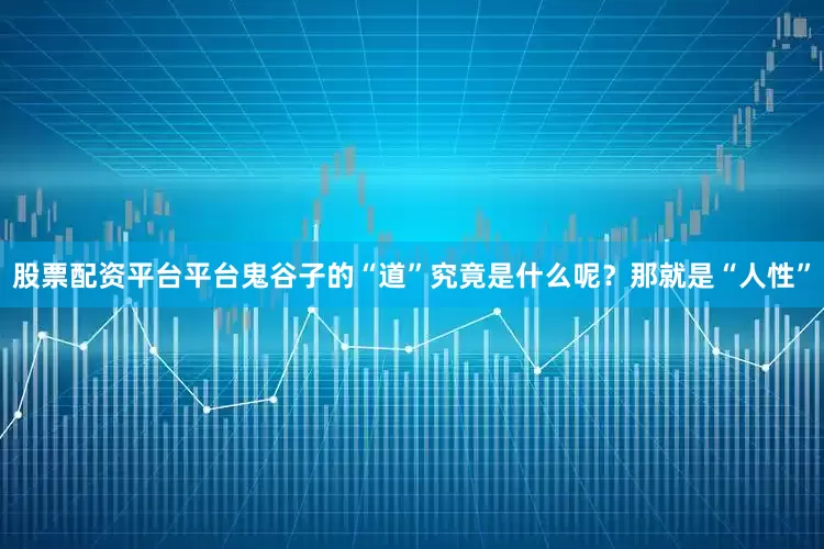 股票配资平台平台鬼谷子的“道”究竟是什么呢？那就是“人性”
