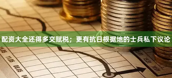 配资大全还得多交赋税；更有抗日根据地的士兵私下议论
