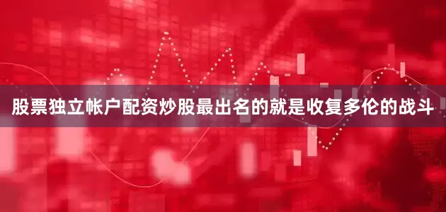 股票独立帐户配资炒股最出名的就是收复多伦的战斗