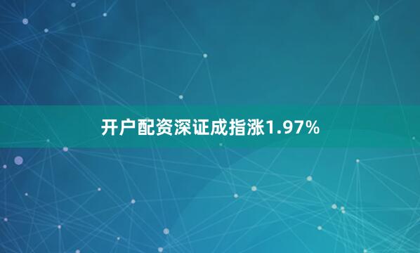 开户配资深证成指涨1.97%
