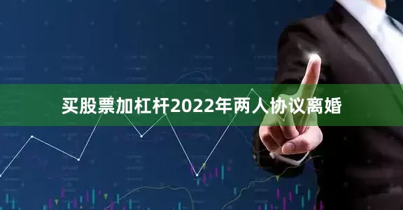 买股票加杠杆2022年两人协议离婚