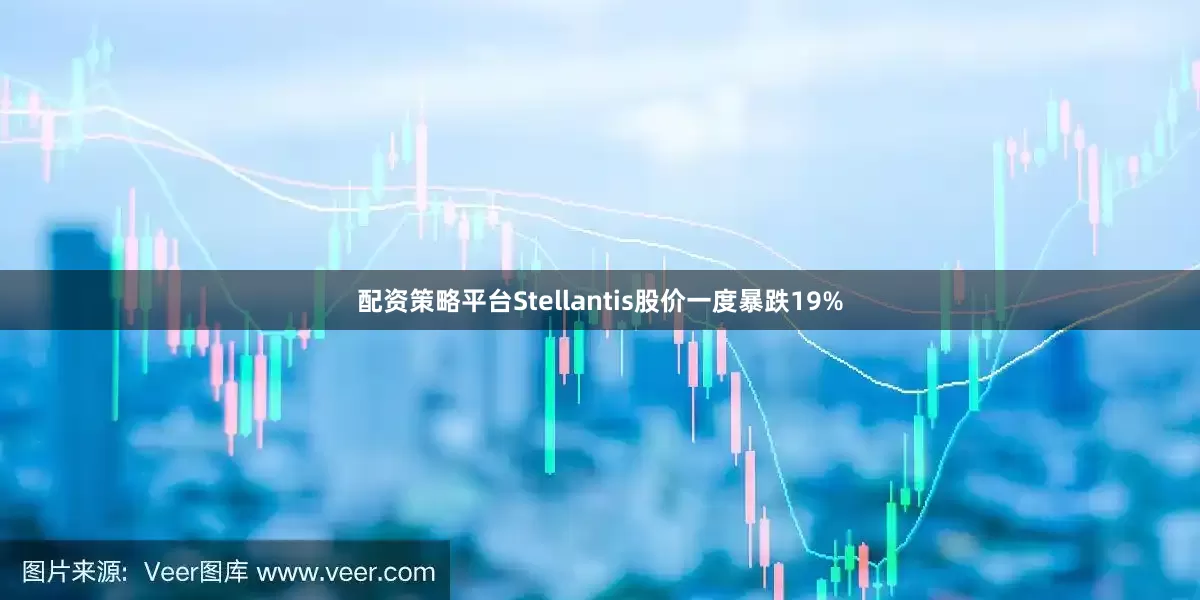 配资策略平台Stellantis股价一度暴跌19%