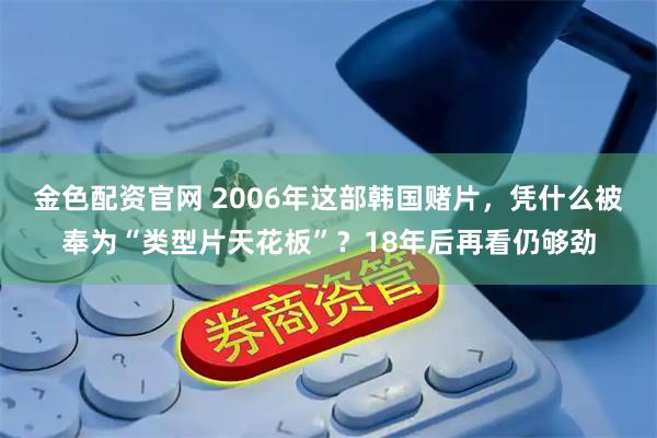 金色配资官网 2006年这部韩国赌片，凭什么被奉为“类型片天花板”？18年后再看仍够劲