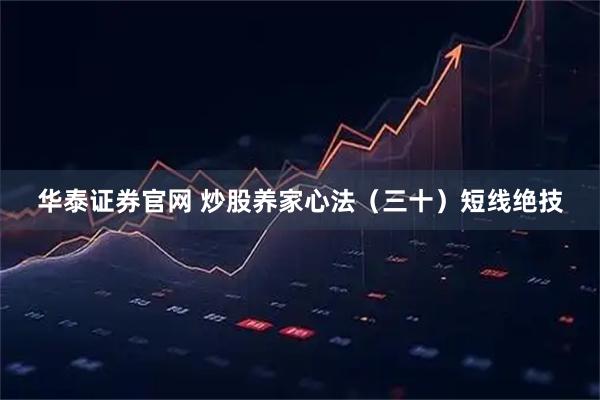 华泰证券官网 炒股养家心法（三十）短线绝技