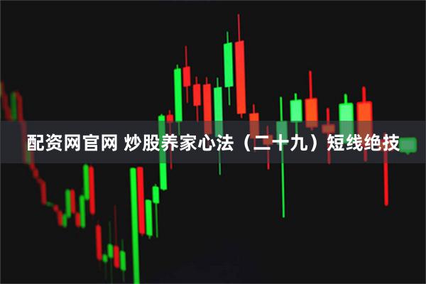 配资网官网 炒股养家心法(二十九)短线绝技