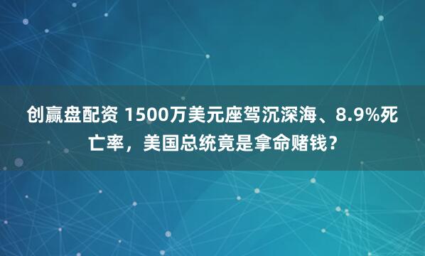 创赢盘配资 1500万美元座驾沉深海、8.9%死亡率，美国总统竟是拿命赌钱？