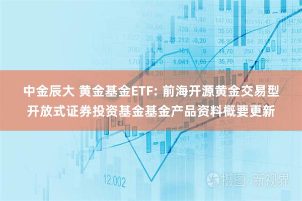 中金辰大 黄金基金ETF: 前海开源黄金交易型开放式证券投资基金基金产品资料概要更新