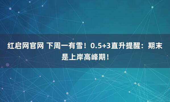 红启网官网 下周一有雪!0.5+3直升提醒:期末是上岸高峰期!