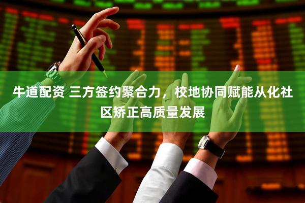 牛道配资 三方签约聚合力，校地协同赋能从化社区矫正高质量发展