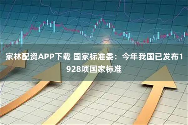 家林配资APP下载 国家标准委：今年我国已发布1928项国家标准