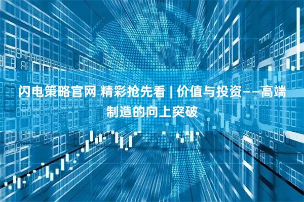 闪电策略官网 精彩抢先看 | 价值与投资——高端制造的向上突破